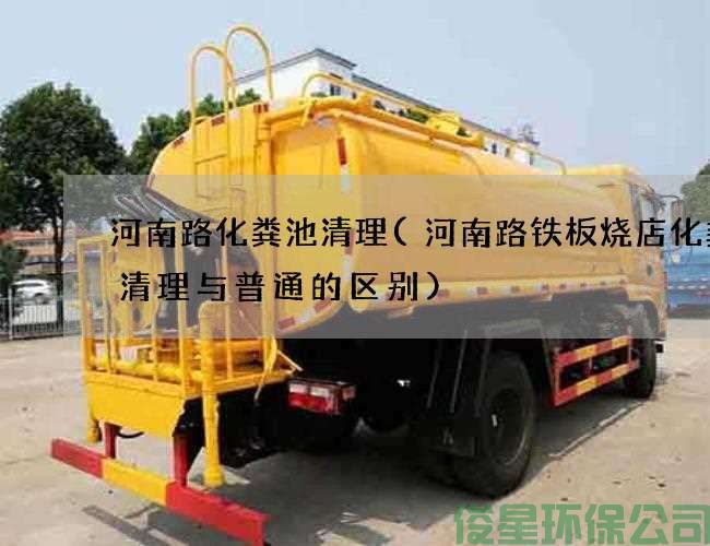 河南路化粪池清理(河南路铁板烧店化粪池清理与普通的区别)