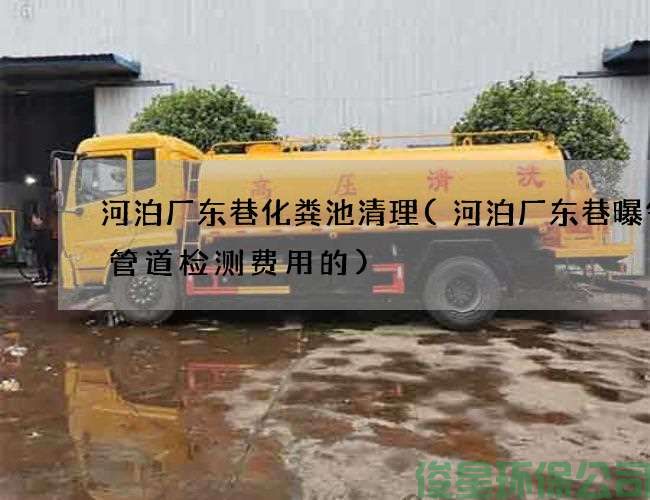河泊厂东巷化粪池清理(河泊厂东巷曝气池管道检测费用的)