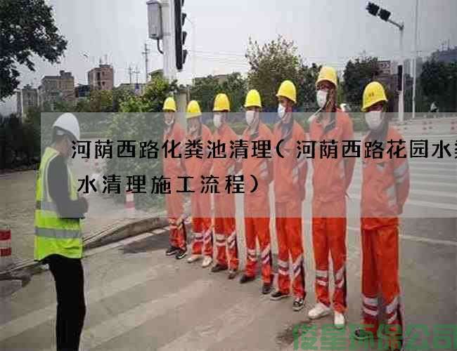 河荫西路化粪池清理(河荫西路花园水渠废水清理施工流程)