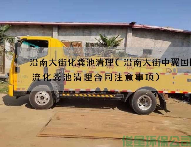 沿南大街化粪池清理(沿南大街中翼国际物流化粪池清理合同注意事项)