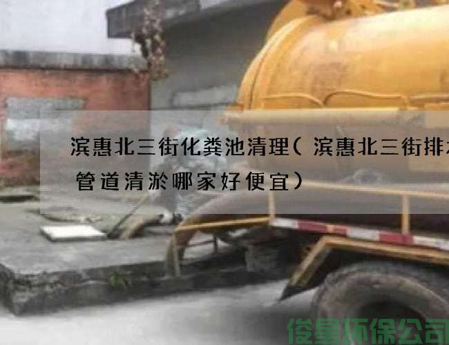 滨惠北三街化粪池清理(滨惠北三街排水池管道清淤哪家好便宜)