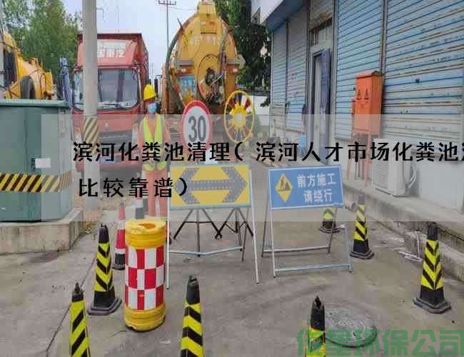 滨河化粪池清理(滨河人才市场化粪池清理比较靠谱)