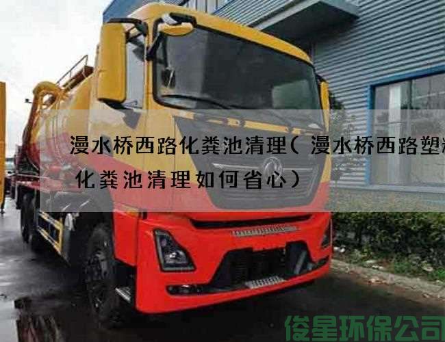 漫水桥西路化粪池清理(漫水桥西路塑料厂化粪池清理如何省心)