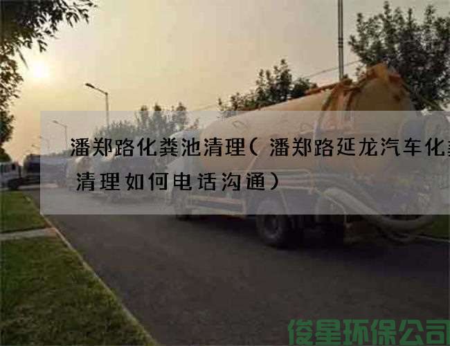 潘郑路化粪池清理(潘郑路延龙汽车化粪池清理如何电话沟通)