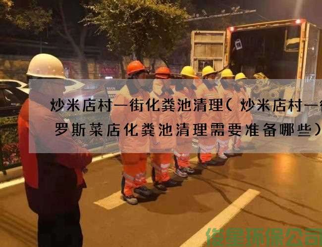 炒米店村一街化粪池清理(炒米店村一街俄罗斯菜店化粪池清理需要准备哪些)