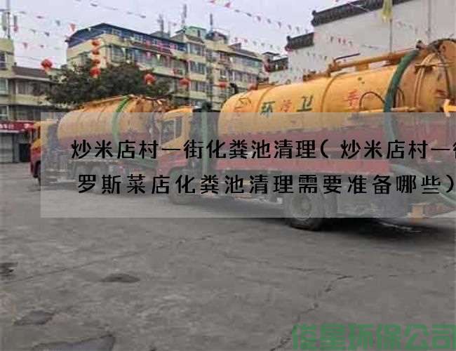 炒米店村一街化粪池清理(炒米店村一街俄罗斯菜店化粪池清理需要准备哪些)