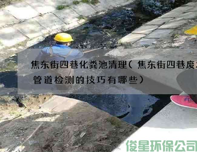 焦东街四巷化粪池清理(焦东街四巷废水沟管道检测的技巧有哪些)