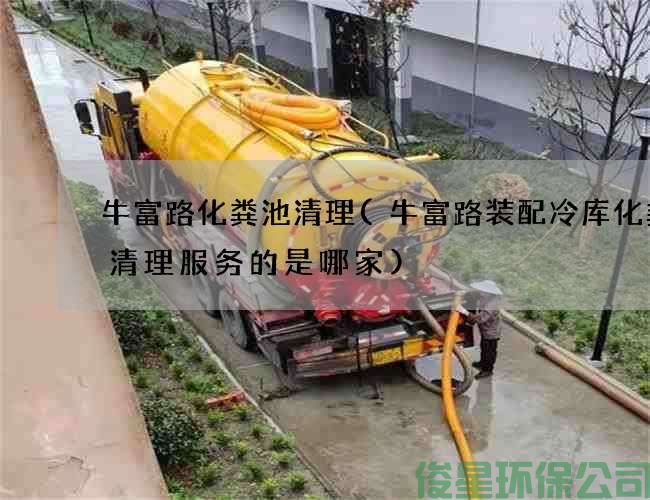 牛富路化粪池清理(牛富路装配冷库化粪池清理服务的是哪家)