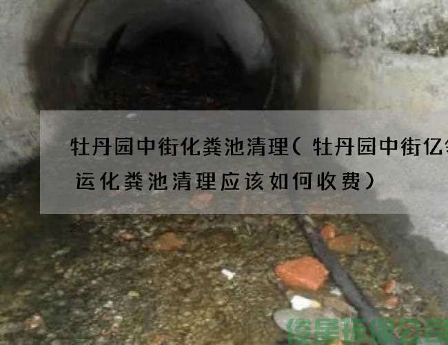 牡丹园中街化粪池清理(牡丹园中街亿领速运化粪池清理应该如何收费)