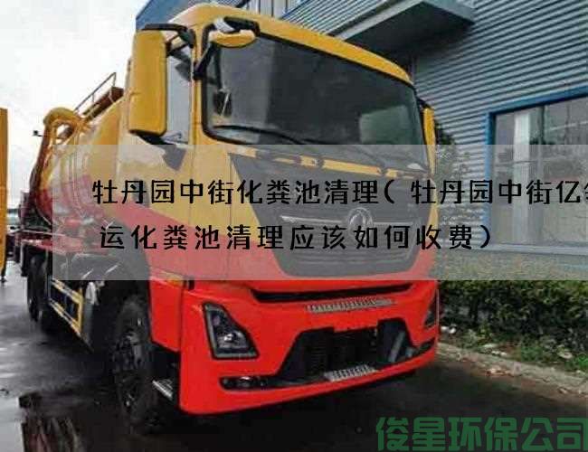 牡丹园中街化粪池清理(牡丹园中街亿领速运化粪池清理应该如何收费)