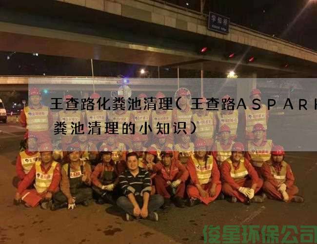 王查路化粪池清理(王查路ASPARK化粪池清理的小知识)