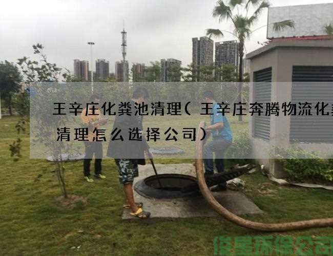 王辛庄化粪池清理(王辛庄奔腾物流化粪池清理怎么选择公司)