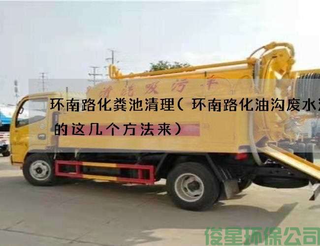 环南路化粪池清理(环南路化油沟废水清理的这几个方法来)
