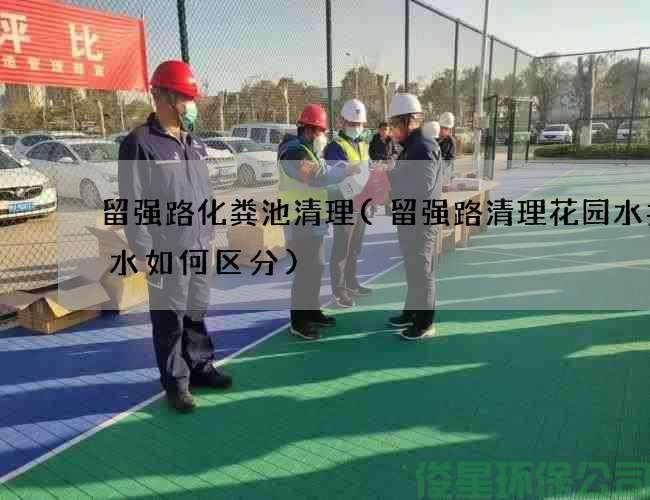 留强路化粪池清理(留强路清理花园水井废水如何区分)