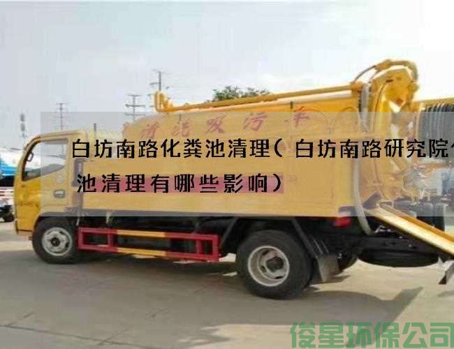 白坊南路化粪池清理(白坊南路研究院化粪池清理有哪些影响)