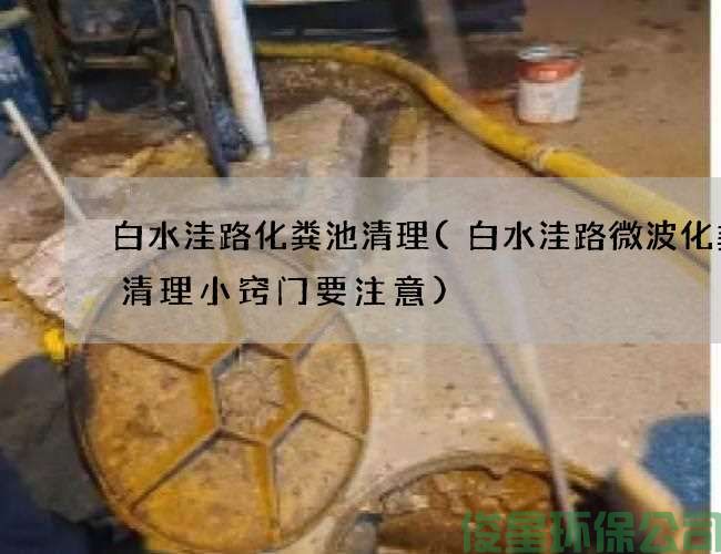 白水洼路化粪池清理(白水洼路微波化粪池清理小窍门要注意)