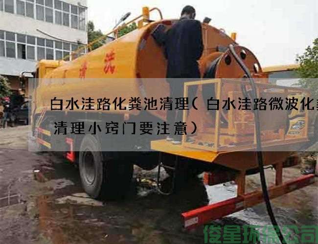 白水洼路化粪池清理(白水洼路微波化粪池清理小窍门要注意)