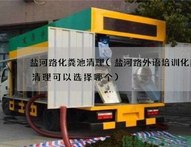 盐河路化粪池清理(盐河路外语培训化粪池清理可以选择哪个)