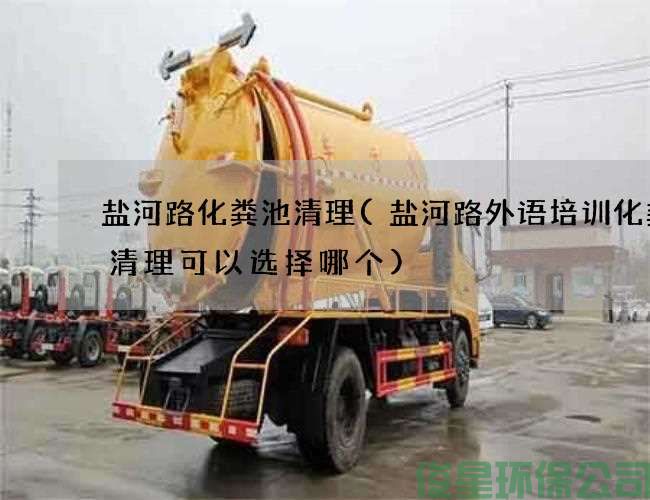 盐河路化粪池清理(盐河路外语培训化粪池清理可以选择哪个)