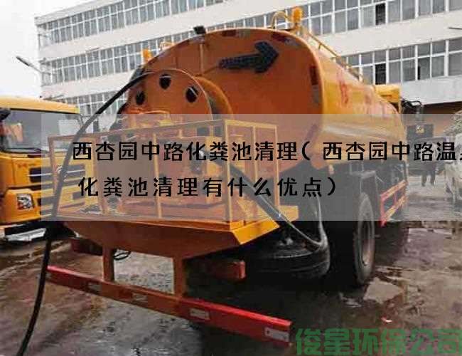 西杏园中路化粪池清理(西杏园中路温泉馆化粪池清理有什么优点)