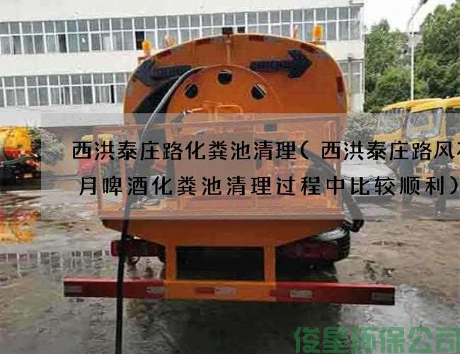 西洪泰庄路化粪池清理(西洪泰庄路风花雪月啤酒化粪池清理过程中比较顺利)
