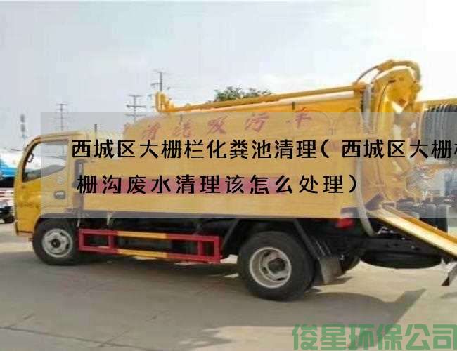 西城区大栅栏化粪池清理(西城区大栅栏格栅沟废水清理该怎么处理)