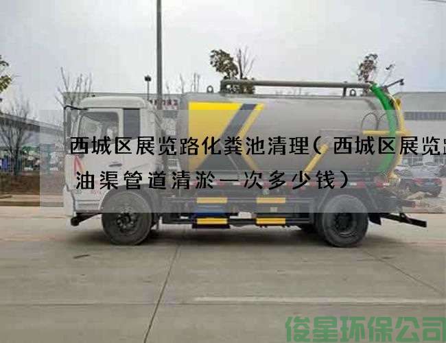 西城区展览路化粪池清理(西城区展览路废油渠管道清淤一次多少钱)