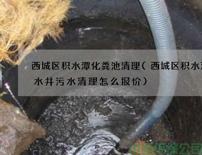 西城区积水潭化粪池清理(西城区积水潭废水井污水清理怎么报价)