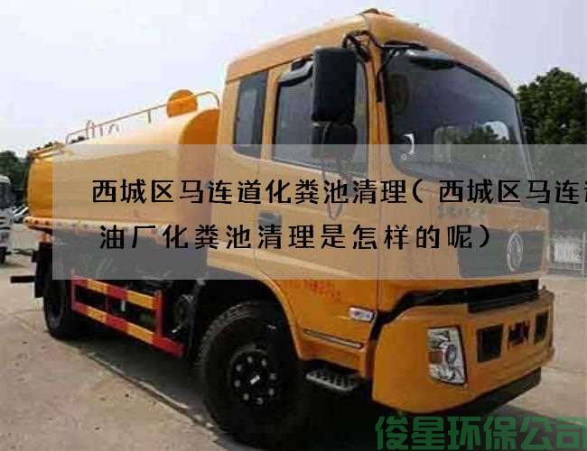 西城区马连道化粪池清理(西城区马连道含油厂化粪池清理是怎样的呢)