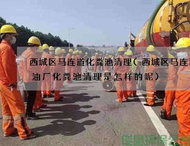 西城区马连道化粪池清理(西城区马连道含油厂化粪池清理是怎样的呢)