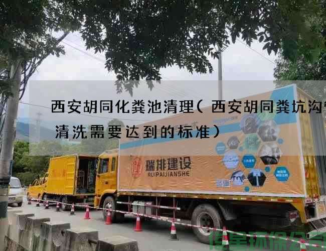 西安胡同化粪池清理(西安胡同粪坑沟管道清洗需要达到的标准)
