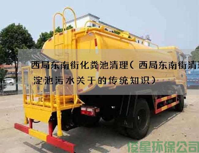 西局东南街化粪池清理(西局东南街清理沉淀池污水关于的传统知识)
