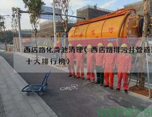 西店路化粪池清理(西店路排污井管道清洗十大排行榜)
