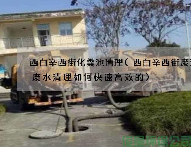 西白辛西街化粪池清理(西白辛西街废油沟废水清理如何快速高效的)