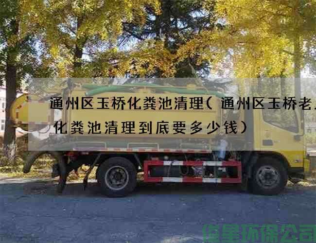 通州区玉桥化粪池清理(通州区玉桥老人房化粪池清理到底要多少钱)