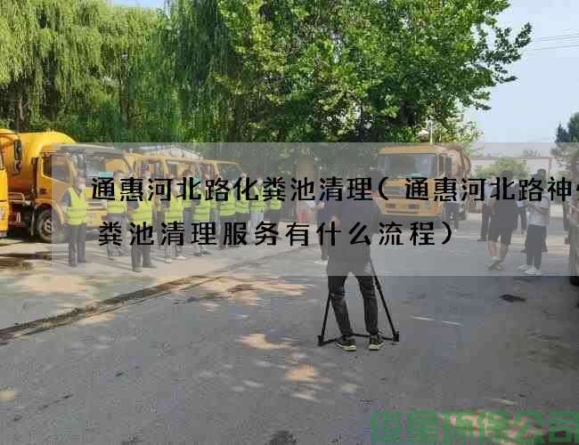 通惠河北路化粪池清理(通惠河北路神州化粪池清理服务有什么流程)