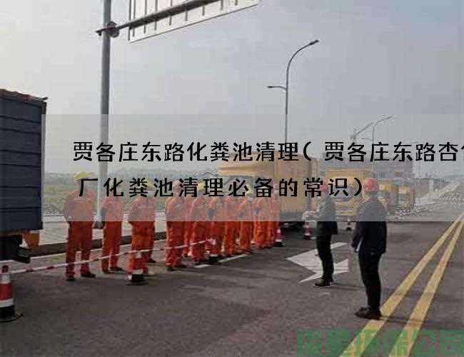 贾各庄东路化粪池清理(贾各庄东路杏仁糖厂化粪池清理必备的常识)