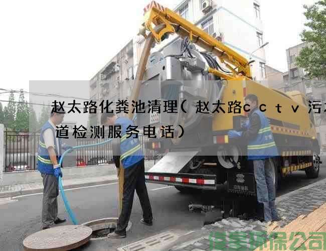赵太路化粪池清理(赵太路cctv污水管道检测服务电话)