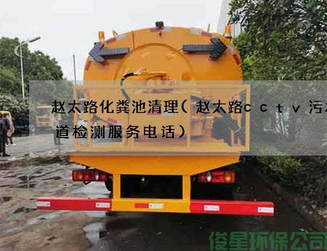 赵太路化粪池清理(赵太路cctv污水管道检测服务电话)