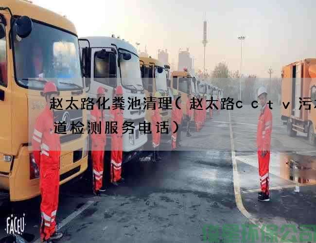 赵太路化粪池清理(赵太路cctv污水管道检测服务电话)