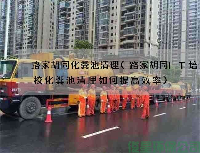路家胡同化粪池清理(路家胡同IT培训学校化粪池清理如何提高效率)