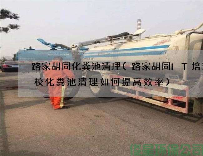 路家胡同化粪池清理(路家胡同IT培训学校化粪池清理如何提高效率)
