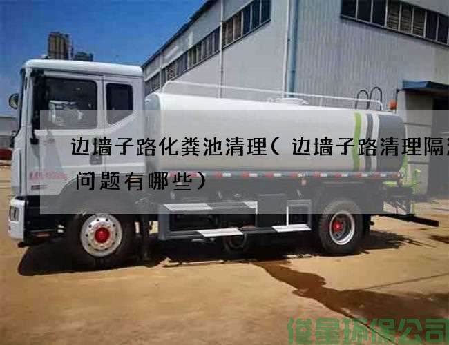 边墙子路化粪池清理(边墙子路清理隔油池问题有哪些)