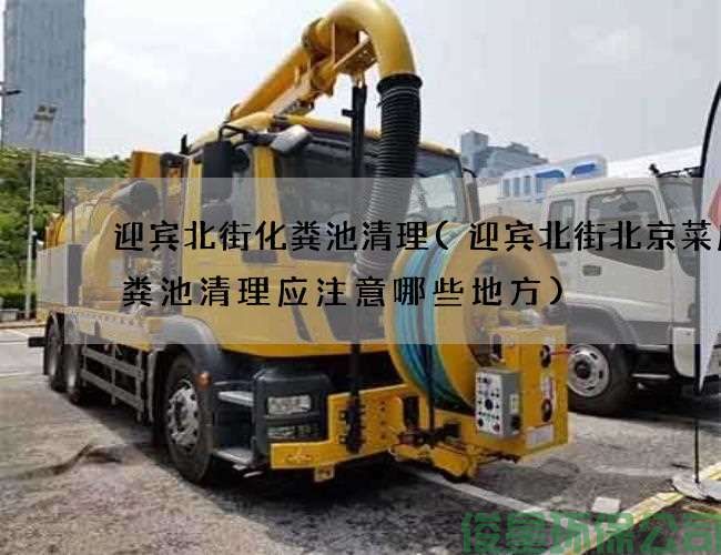迎宾北街化粪池清理(迎宾北街北京菜店化粪池清理应注意哪些地方)