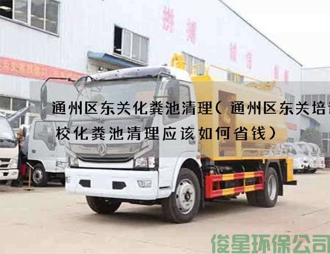 通州区东关化粪池清理(通州区东关培训学校化粪池清理应该如何省钱)