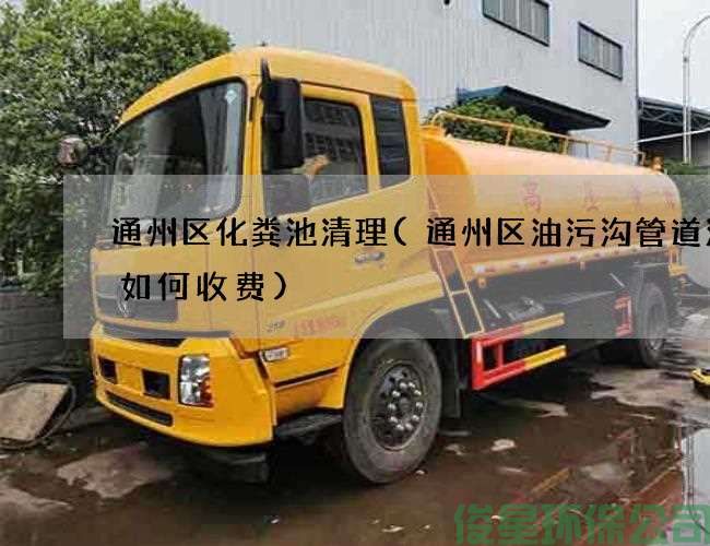 通州区化粪池清理(通州区油污沟管道清洗如何收费)