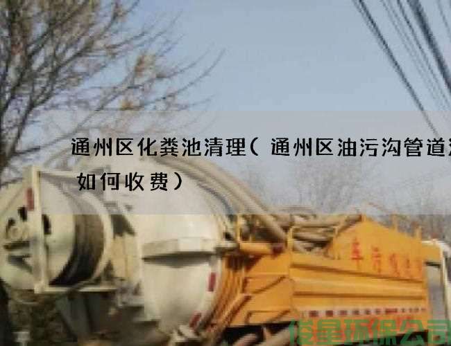 通州区化粪池清理(通州区油污沟管道清洗如何收费)