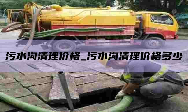 污水沟清理价格_污水沟清理价格多少