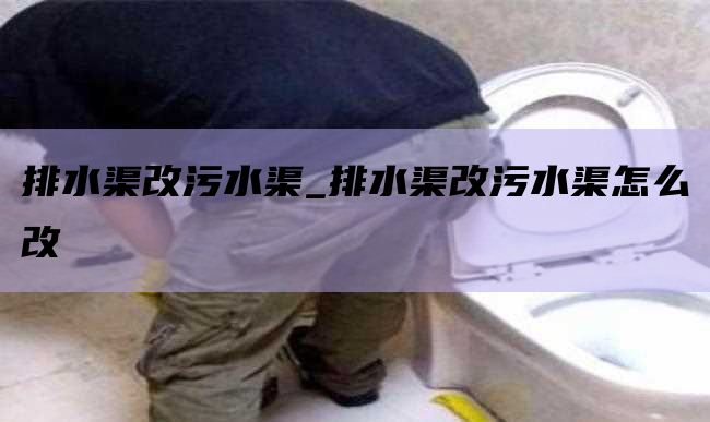排水渠改污水渠_排水渠改污水渠怎么改