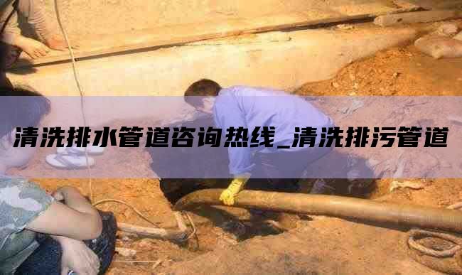 清洗排水管道咨询热线_清洗排污管道